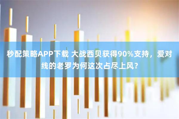 秒配策略APP下载 大战西贝获得90%支持，爱对线的老罗为何这次占尽上风？