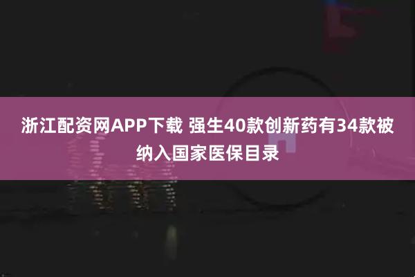 浙江配资网APP下载 强生40款创新药有34款被纳入国家医保目录