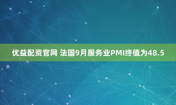 优益配资官网 法国9月服务业PMI终值为48.5