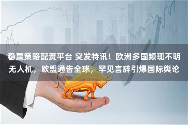 稳赢策略配资平台 突发特讯！欧洲多国频现不明无人机，欧盟通告全球，罕见言辞引爆国际舆论