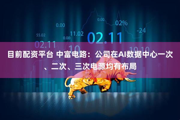 目前配资平台 中富电路：公司在AI数据中心一次、二次、三次电源均有布局