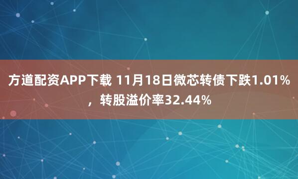 方道配资APP下载 11月18日微芯转债下跌1.01%,转股溢价率32.44%