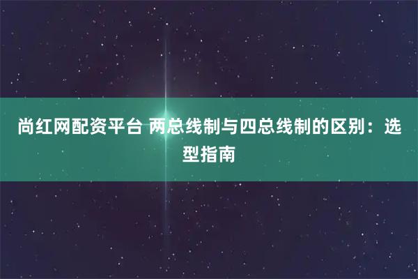 尚红网配资平台 两总线制与四总线制的区别：选型指南
