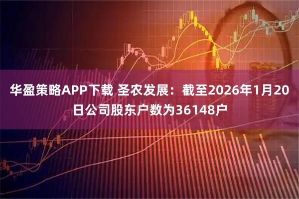 华盈策略APP下载 圣农发展：截至2026年1月20日公司股东户数为36148户
