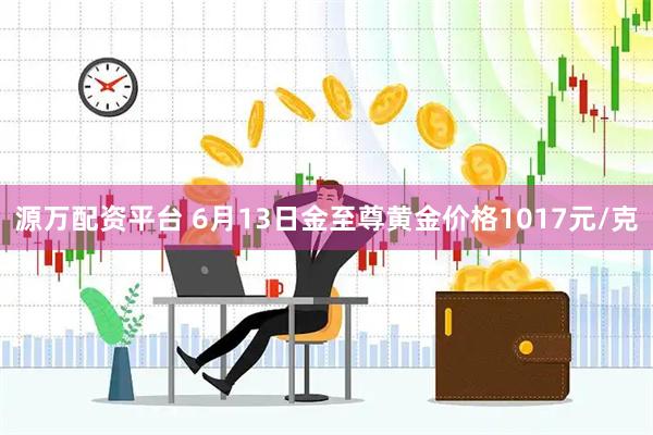 源万配资平台 6月13日金至尊黄金价格1017元/克