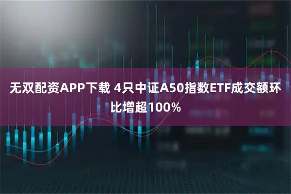 无双配资APP下载 4只中证A50指数ETF成交额环比增超100%