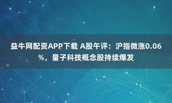 益牛网配资APP下载 A股午评:沪指微涨0.06%,量子科技概念股持续爆发