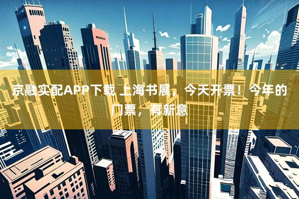 京融实配APP下载 上海书展，今天开票！今年的门票，有新意